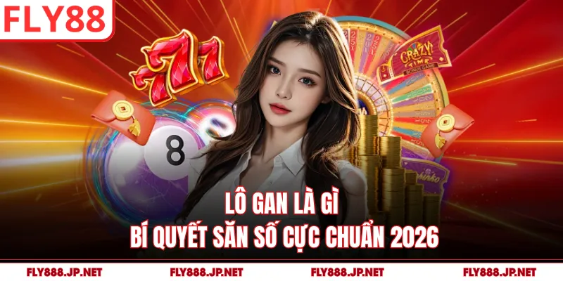 Lô Gan Là Gì - Bí Quyết Săn Số Cực Chuẩn 2026
